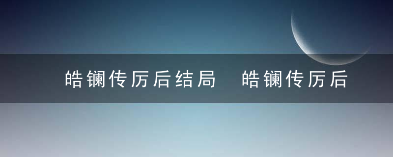 皓镧传厉后结局 皓镧传厉后最后死没